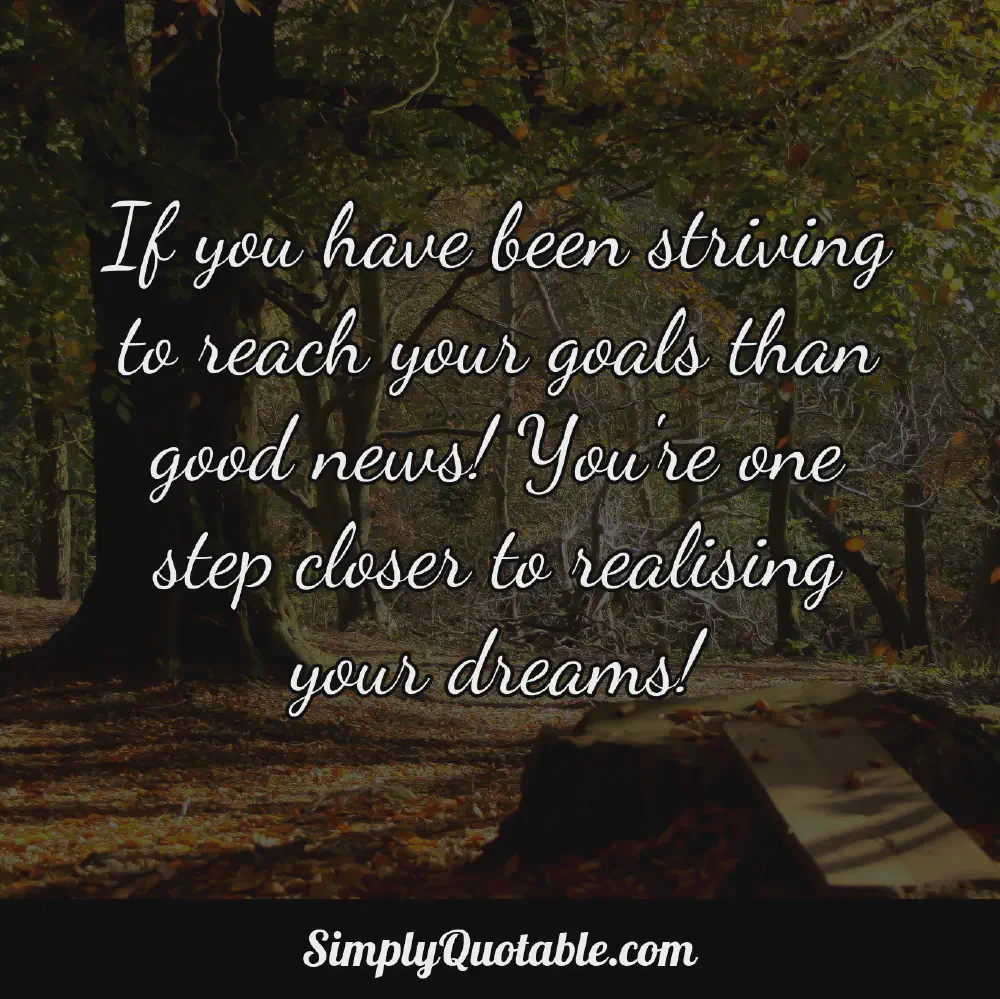 If you have been striving to reach your goals than good news Youre one step closer to realising your dreams