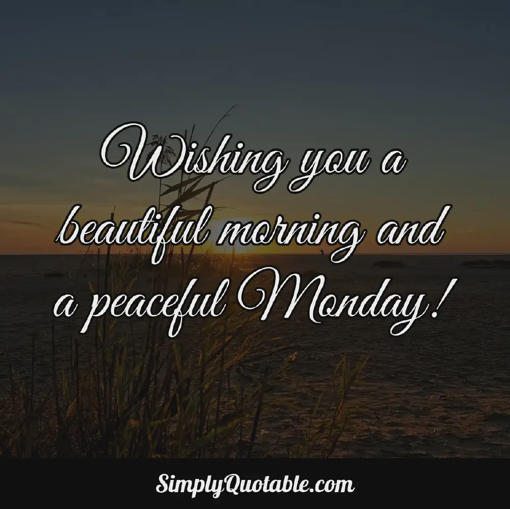 Wishing you a beautiful morning and a peaceful Monday