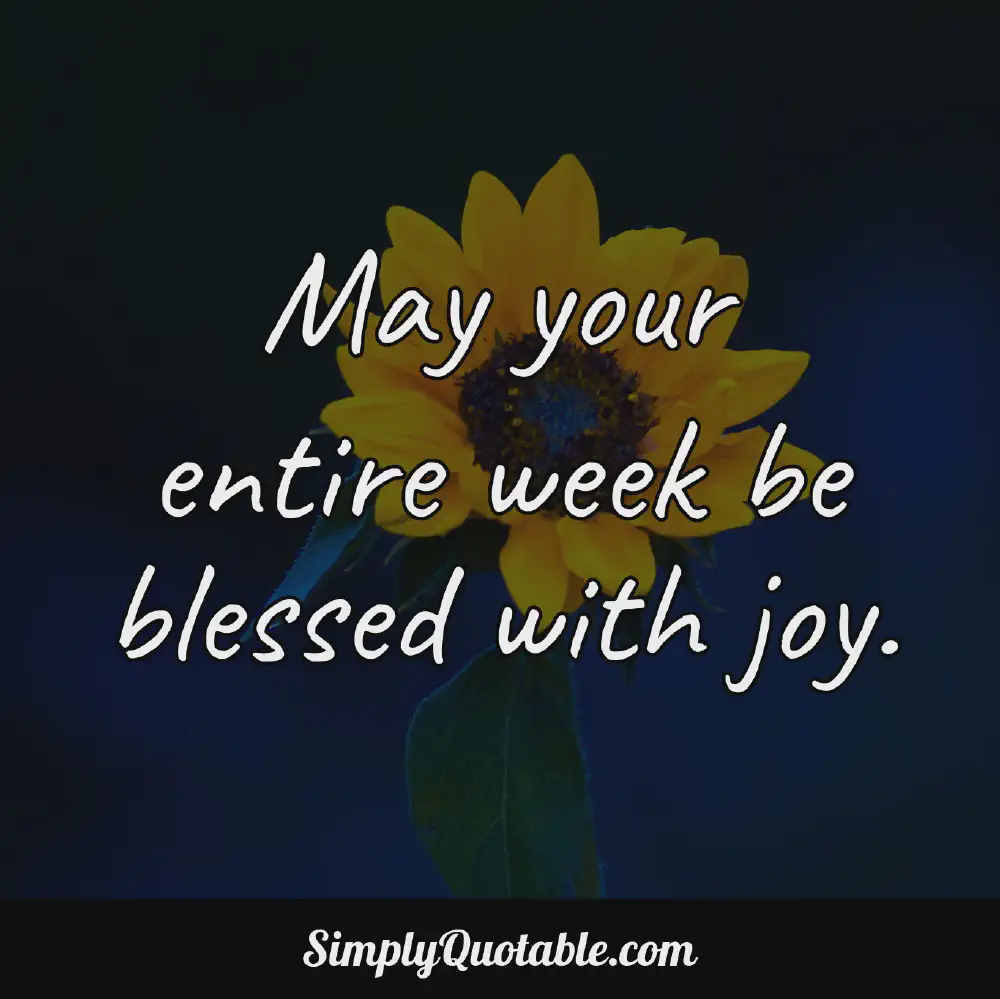 May your entire week be blessed with joy