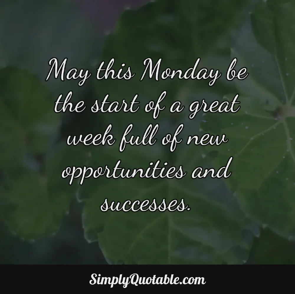 May this Monday be the start of a great week full of new opportunities and successes