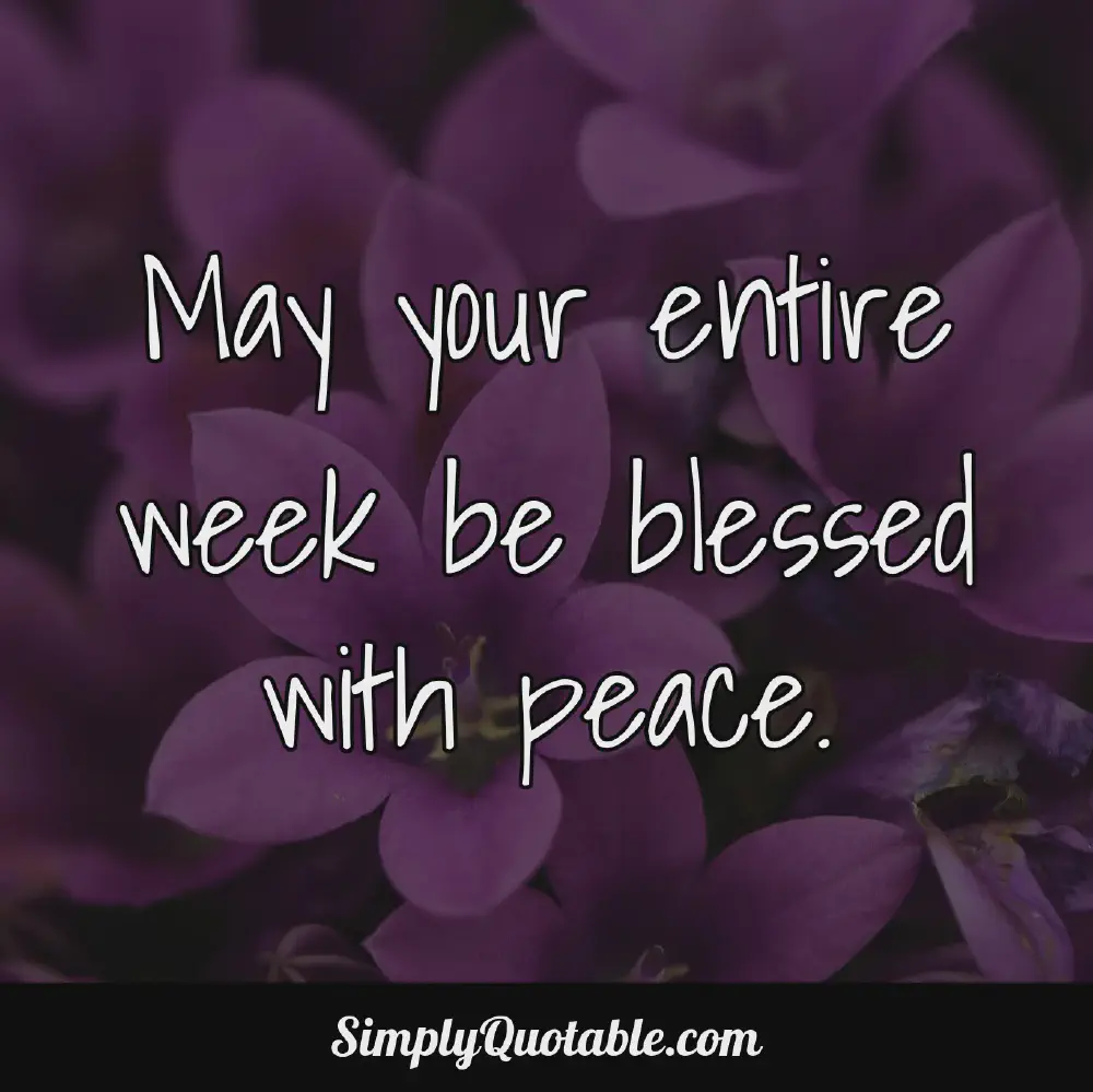 May your entire week be blessed with peace