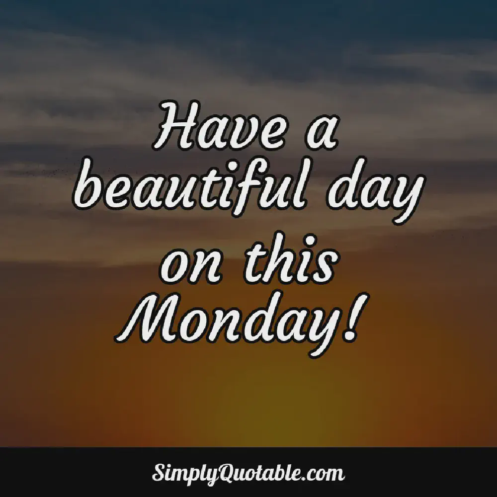 Have a beautiful day on this Monday