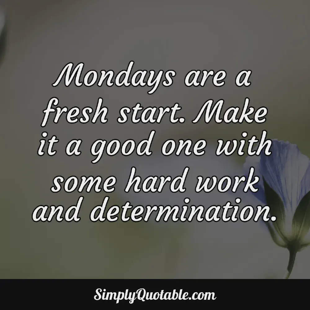 Mondays are a fresh start Make it a good one with some hard work and determination