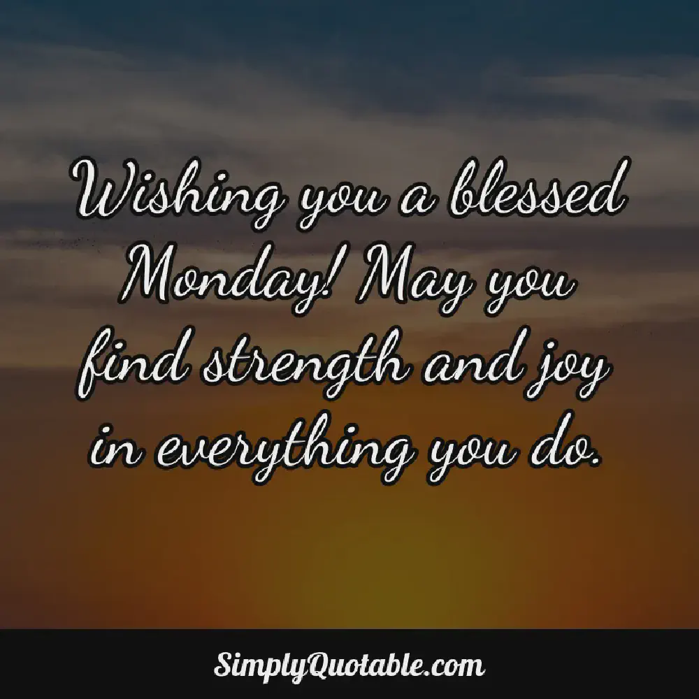 Wishing you a blessed Monday May you find strength and joy in everything you do