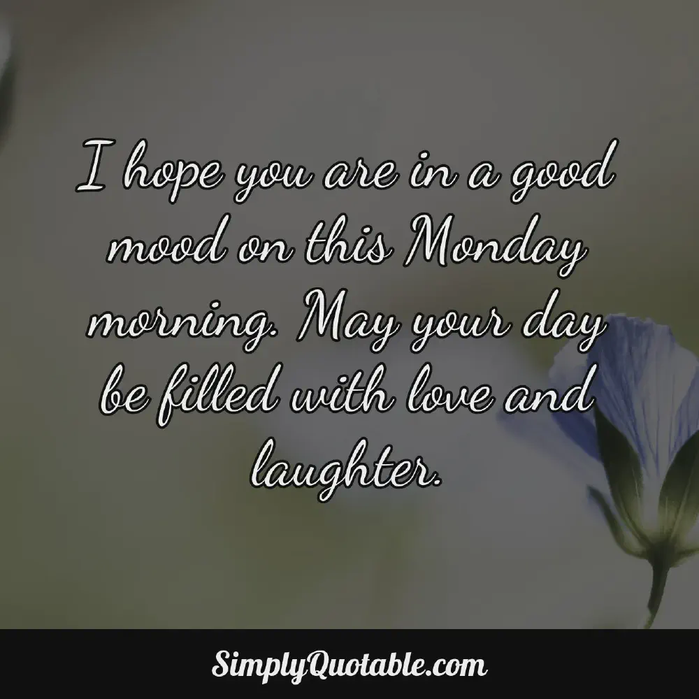 I hope you are in a good mood on this Monday morning May your day be filled with love and laughter