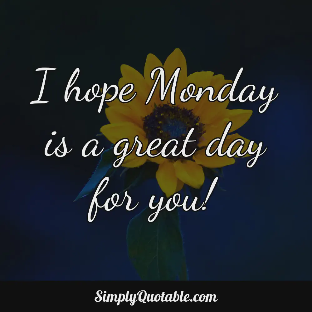 I hope Monday is a great day for you