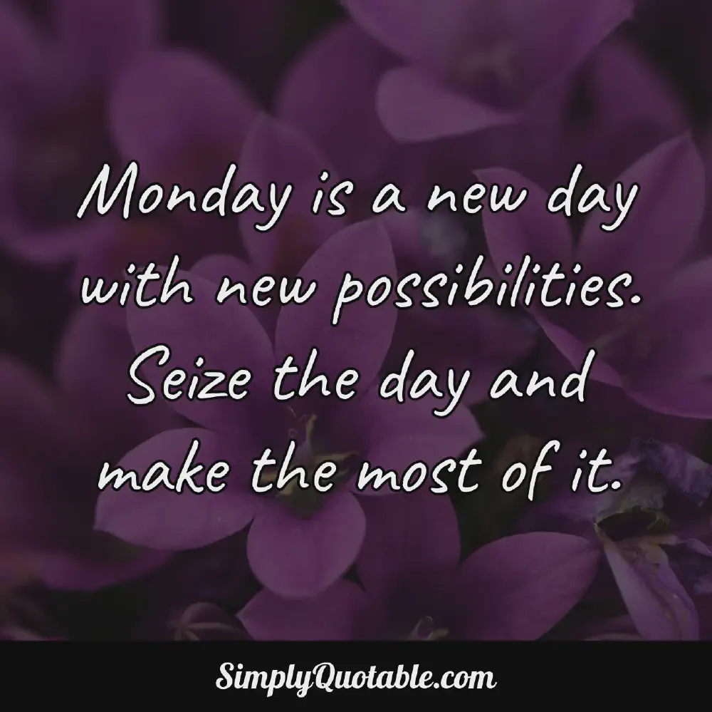 Monday is a new day with new possibilities Seize the day and make the most of it