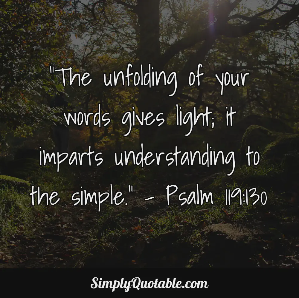 The unfolding of your words gives light it imparts understanding to the simple  Psalm 119130