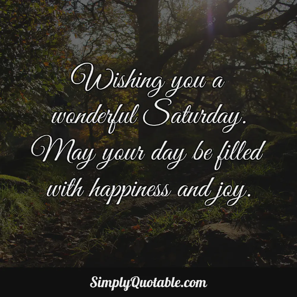 Wishing you a wonderful Saturday May your day be filled with happiness and joy