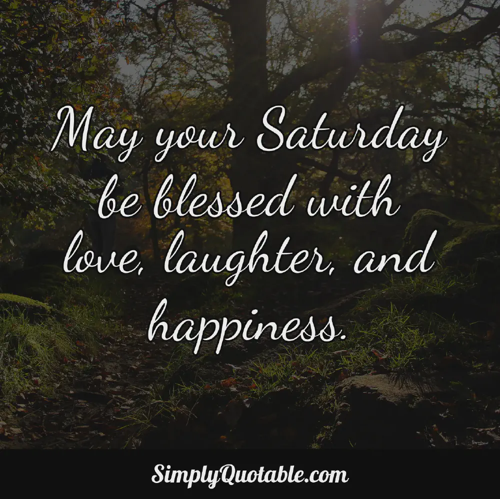 May your Saturday be blessed with love laughter and happiness