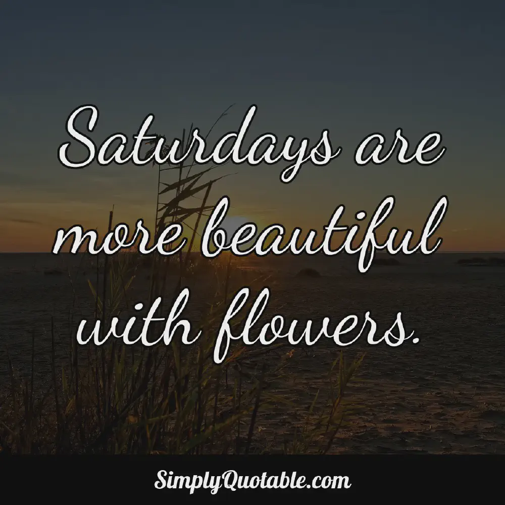 Saturdays are more beautiful with flowers