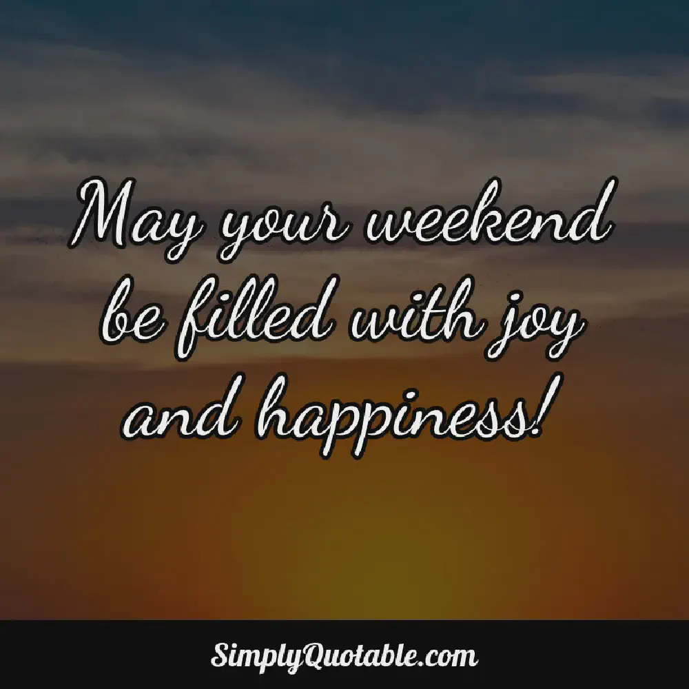 May your weekend be filled with joy and happiness