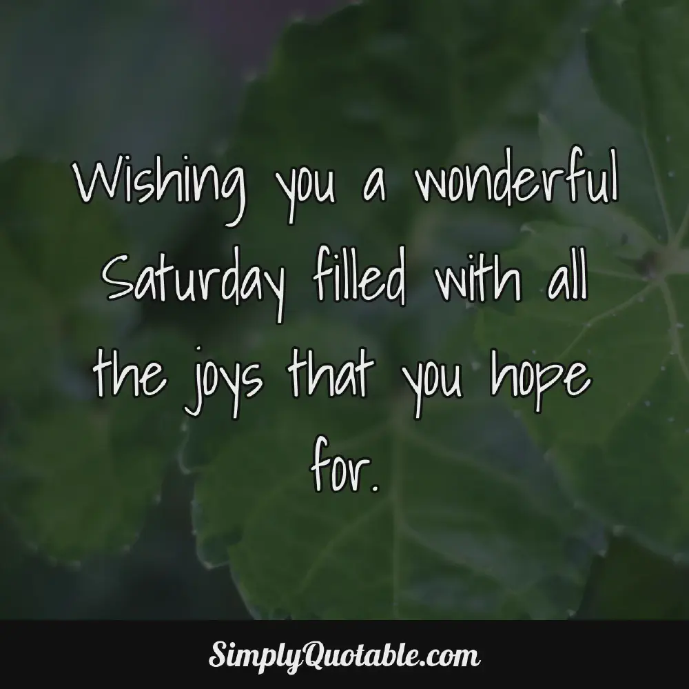 Wishing you a wonderful Saturday filled with all the joys that you hope for