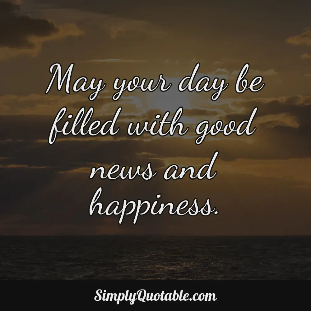 May your day be filled with good news and happiness