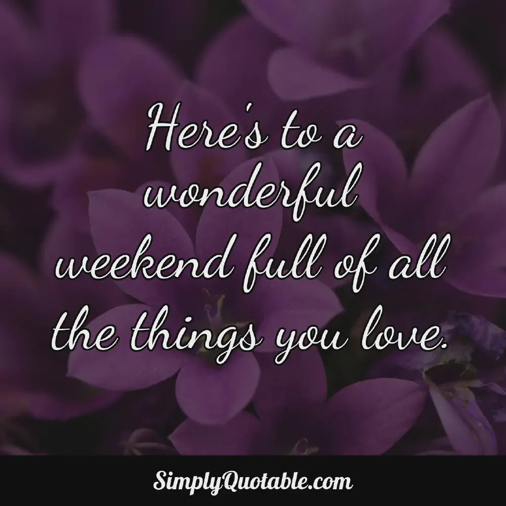 Heres to a wonderful weekend full of all the things you love