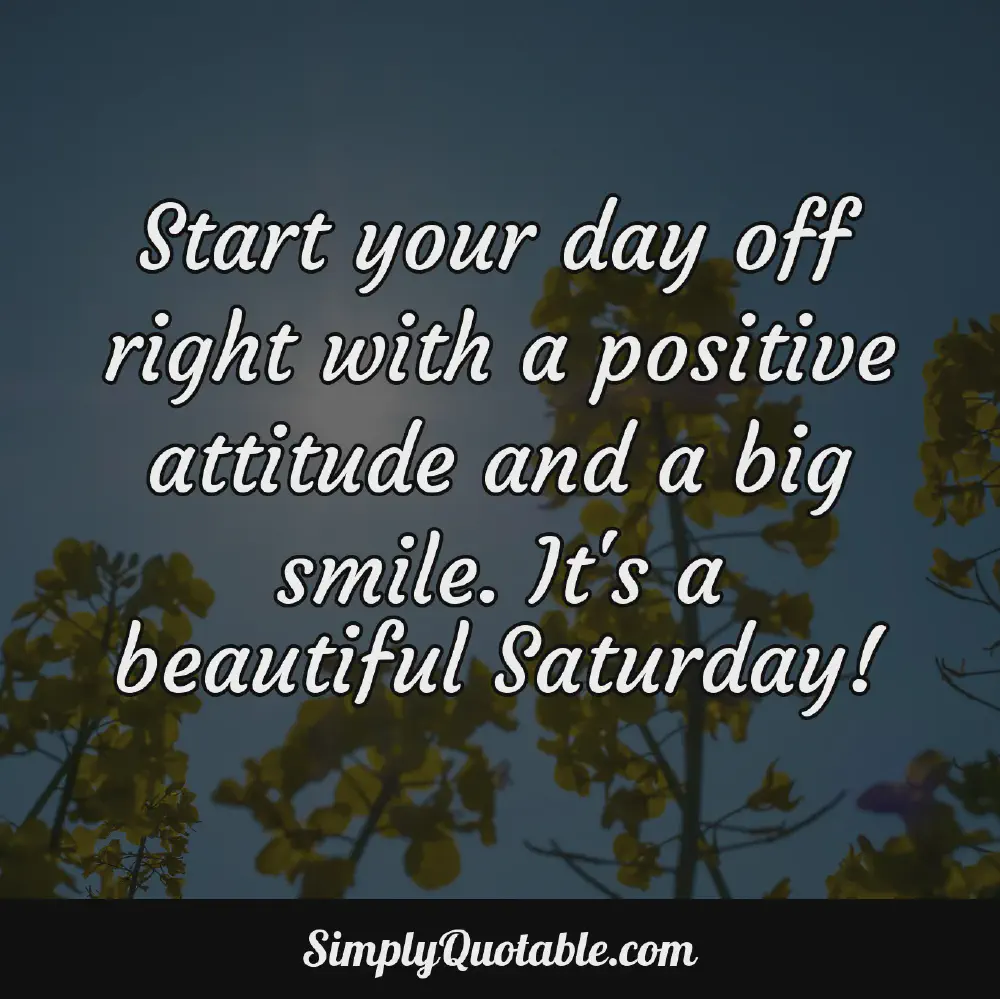 Start your day off right with a positive attitude and a big smile Its a beautiful Saturday