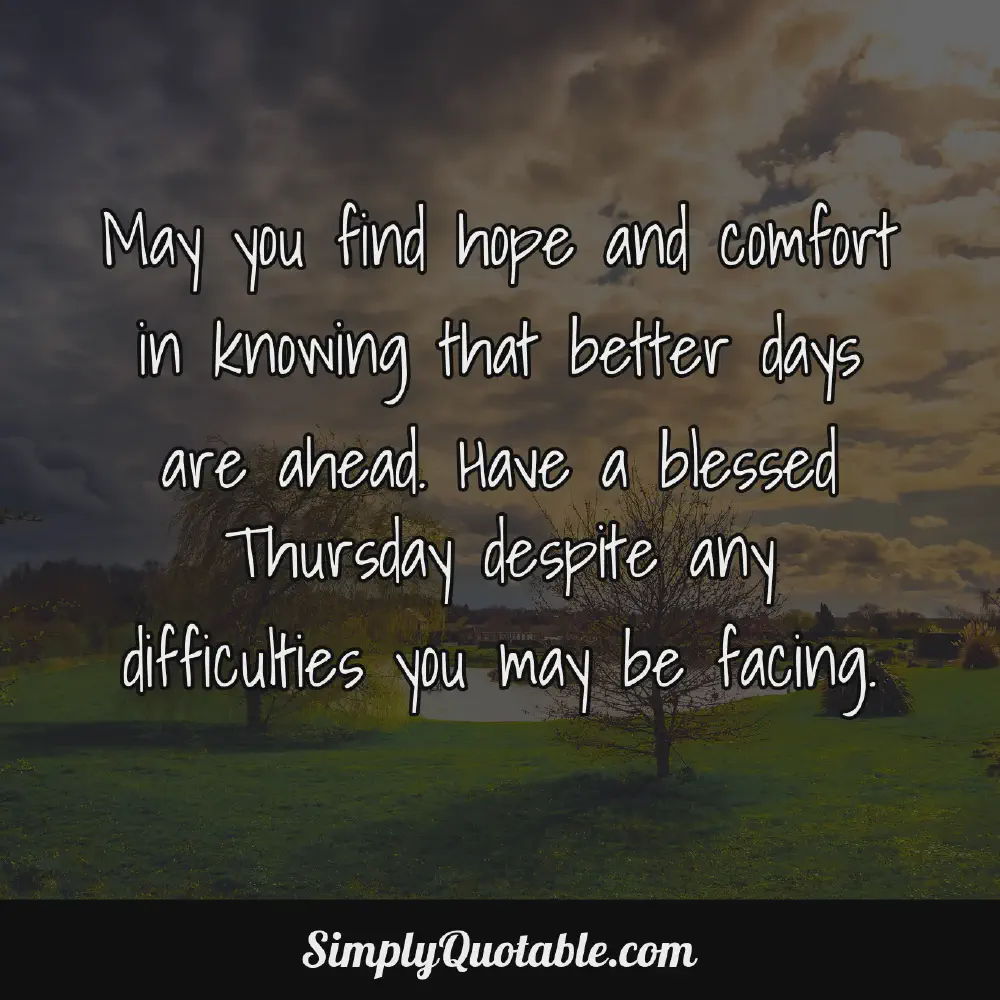 May you find hope and comfort in knowing that better days are ahead Have a blessed Thursday despite any difficulties you may be facing