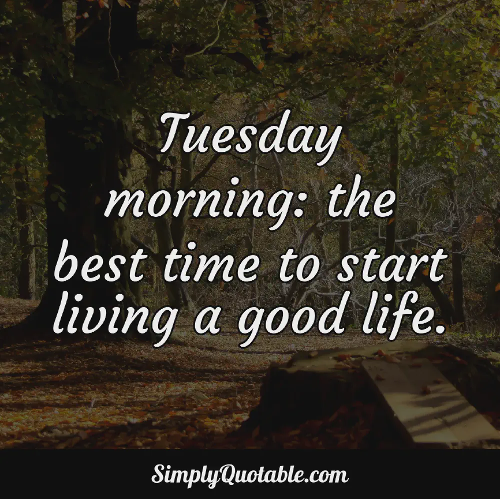 Tuesday morning the best time to start living a good life