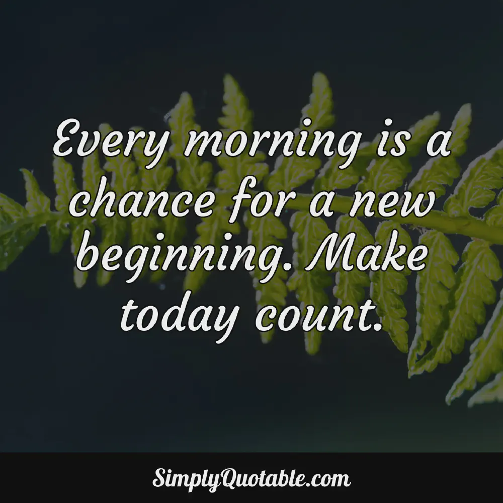 Every morning is a chance for a new beginning Make today count