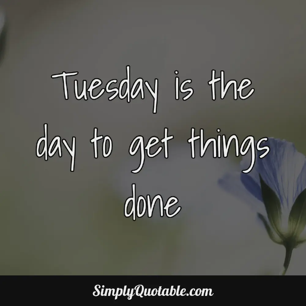 Tuesday is the day to get things done