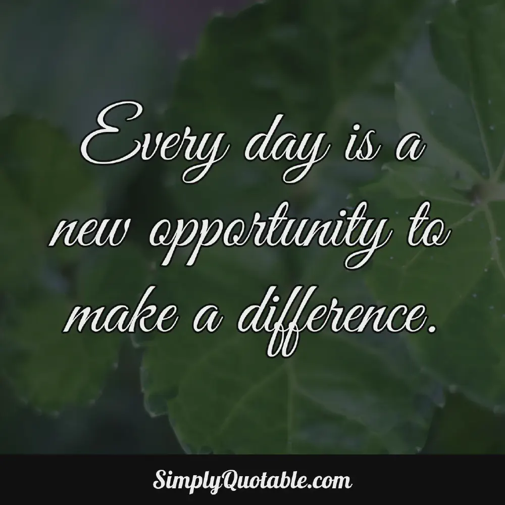 Every day is a new opportunity to make a difference