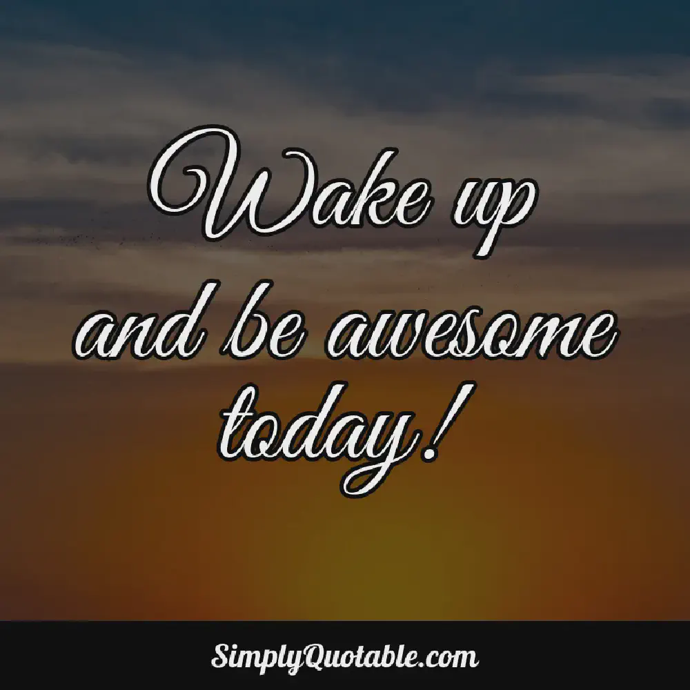 Wake up and be awesome today