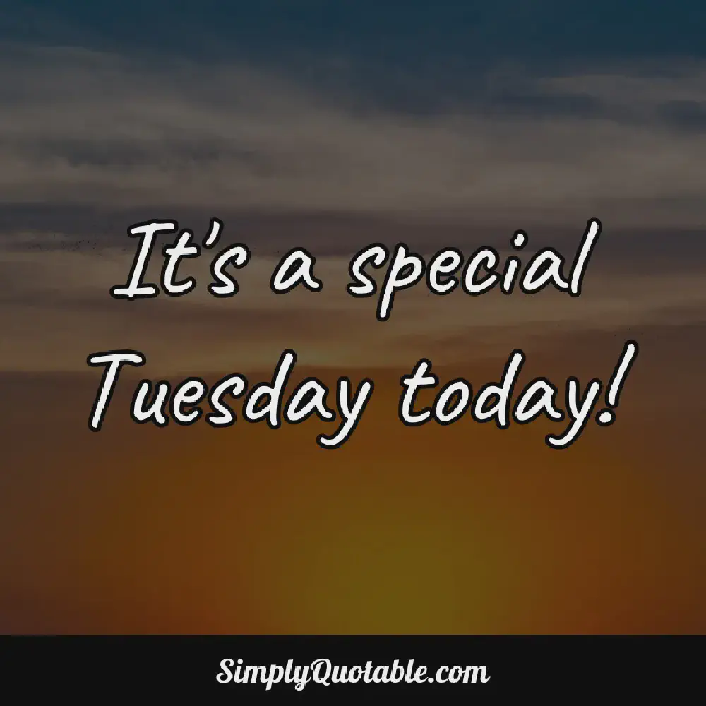 Its a special Tuesday today