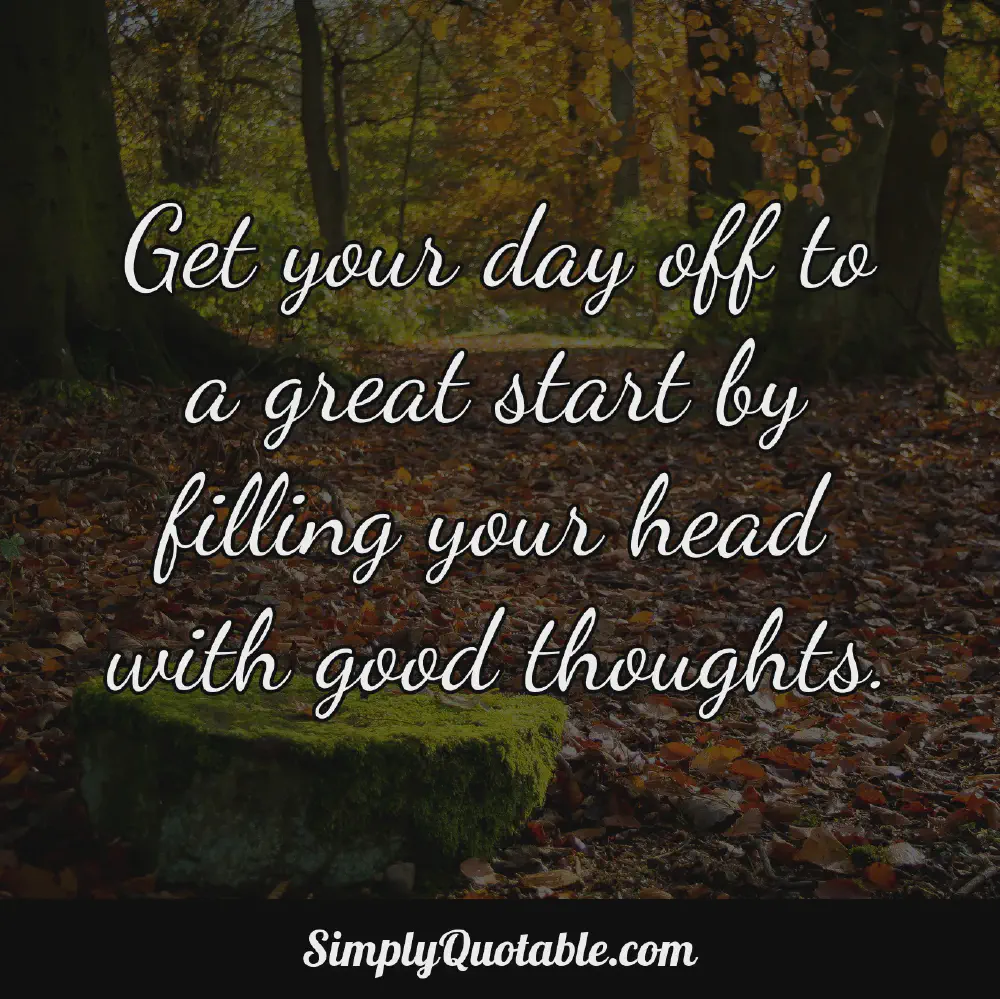 Get your day off to a great start by filling your head with good thoughts