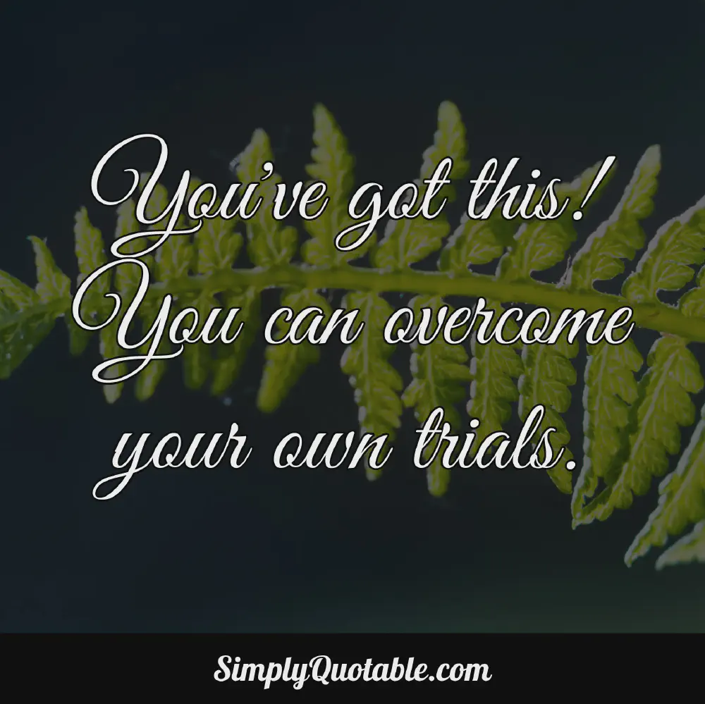 Youve got this You can overcome your own trials